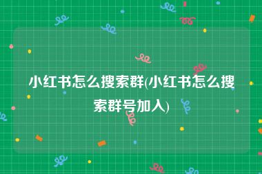 小红书怎么搜索群(小红书怎么搜索群号加入)
