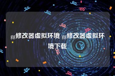 gg修改器虚拟环境 gg修改器虚拟环境下载