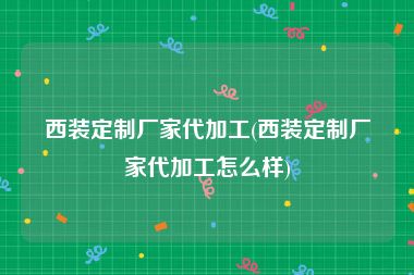西装定制厂家代加工(西装定制厂家代加工怎么样)