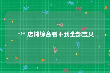 *** 店铺综合看不到全部宝贝