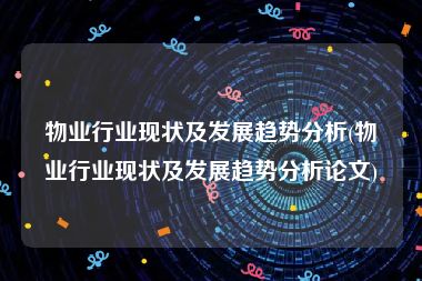 物业行业现状及发展趋势分析(物业行业现状及发展趋势分析论文)