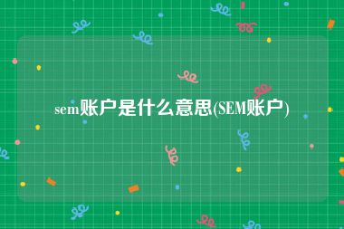 sem账户是什么意思(SEM账户)