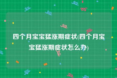 四个月宝宝猛涨期症状(四个月宝宝猛涨期症状怎么办)