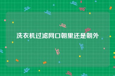 洗衣机过滤网口朝里还是朝外