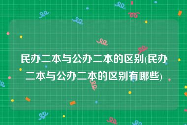 民办二本与公办二本的区别(民办二本与公办二本的区别有哪些)