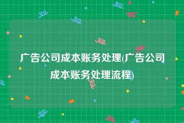 广告公司成本账务处理(广告公司成本账务处理流程)
