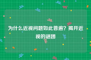 为什么近视问题如此普遍？揭开近视的谜团