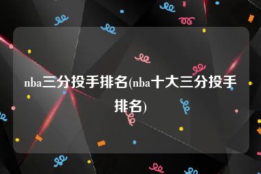 nba三分投手排名(nba十大三分投手排名)