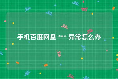 手机百度网盘 *** 异常怎么办