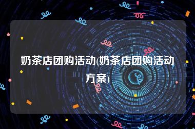 奶茶店团购活动(奶茶店团购活动方案)