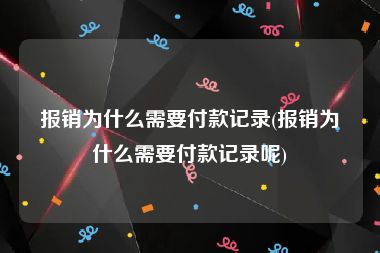 报销为什么需要付款记录(报销为什么需要付款记录呢)