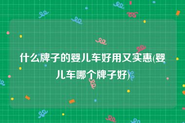 什么牌子的婴儿车好用又实惠(婴儿车哪个牌子好)