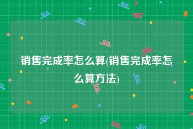 销售完成率怎么算(销售完成率怎么算方法)