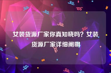 女装货源厂家你真知晓吗？女装货源厂家详细阐明