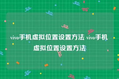vivo手机虚拟位置设置方法 vivo手机虚拟位置设置方法