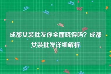 成都女装批发你全面晓得吗？成都女装批发详细解析