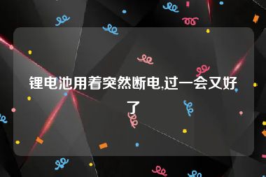 锂电池用着突然断电,过一会又好了