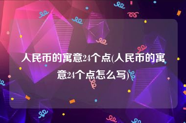 人民币的寓意24个点(人民币的寓意24个点怎么写)