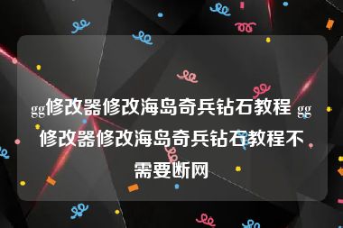 gg修改器修改海岛奇兵钻石教程 gg修改器修改海岛奇兵钻石教程不需要断网