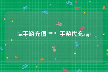 ios手游充值 ***  手游代充app