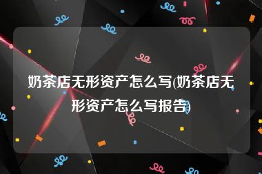 奶茶店无形资产怎么写(奶茶店无形资产怎么写报告)