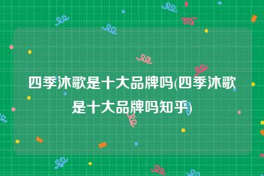四季沐歌是十大品牌吗(四季沐歌是十大品牌吗知乎)