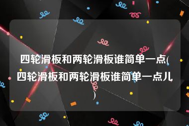 四轮滑板和两轮滑板谁简单一点(四轮滑板和两轮滑板谁简单一点儿)