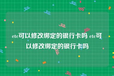 etc可以修改绑定的银行卡吗 etc可以修改绑定的银行卡吗