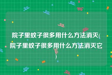 院子里蚊子很多用什么方法消灭(院子里蚊子很多用什么方法消灭它)
