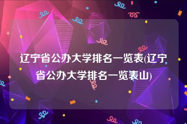 辽宁省公办大学排名一览表(辽宁省公办大学排名一览表山)