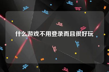 什么游戏不用登录而且很好玩