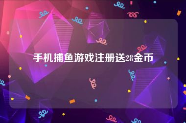 手机捕鱼游戏注册送28金币