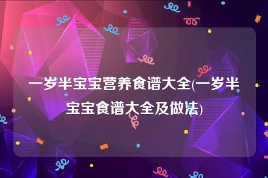 一岁半宝宝营养食谱大全(一岁半宝宝食谱大全及做法)