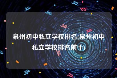泉州初中私立学校排名(泉州初中私立学校排名前十)