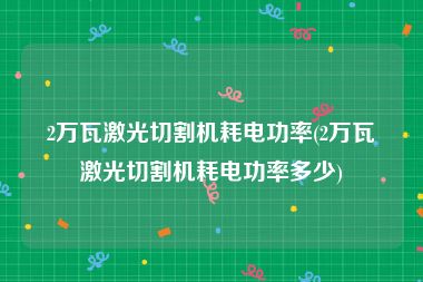 2万瓦激光切割机耗电功率(2万瓦激光切割机耗电功率多少)