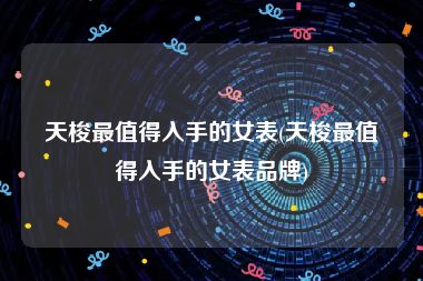 天梭最值得入手的女表(天梭最值得入手的女表品牌)