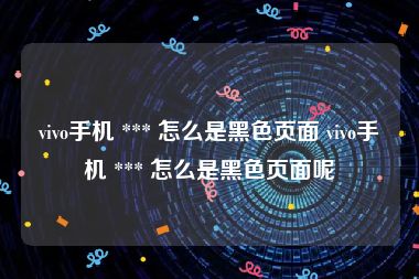 vivo手机 *** 怎么是黑色页面 vivo手机 *** 怎么是黑色页面呢