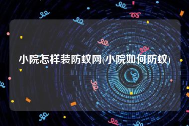 小院怎样装防蚊网(小院如何防蚊)