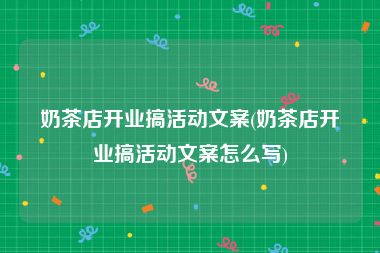奶茶店开业搞活动文案(奶茶店开业搞活动文案怎么写)