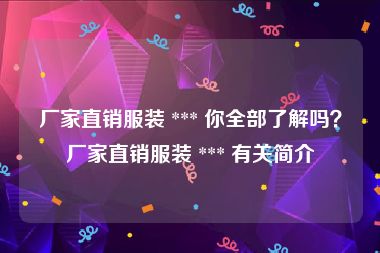 厂家直销服装 *** 你全部了解吗？厂家直销服装 *** 有关简介