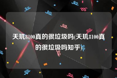 天玑8100真的很垃圾吗(天玑8100真的很垃圾吗知乎)