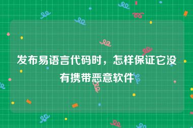 发布易语言代码时，怎样保证它没有携带恶意软件
