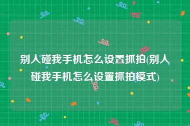 别人碰我手机怎么设置抓拍(别人碰我手机怎么设置抓拍模式)