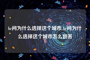 hr问为什么选择这个城市 hr问为什么选择这个城市怎么回答