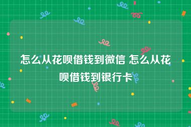 怎么从花呗借钱到微信 怎么从花呗借钱到银行卡