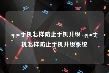 oppo手机怎样防止手机升级 oppo手机怎样防止手机升级系统