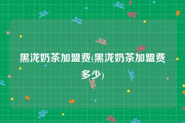 黑泷奶茶加盟费(黑泷奶茶加盟费多少)