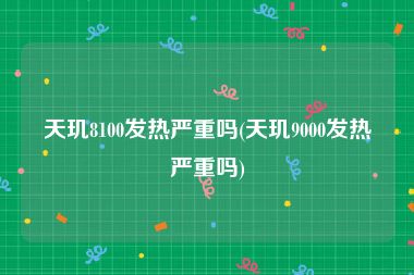 天玑8100发热严重吗(天玑9000发热严重吗)