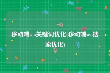 移动端seo关键词优化(移动端seo搜索优化)