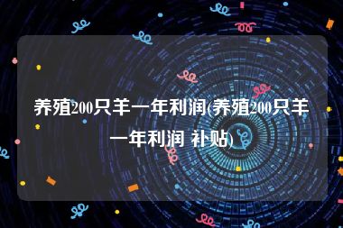 养殖200只羊一年利润(养殖200只羊一年利润 补贴)